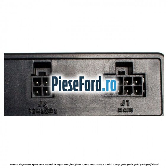 Senzori de parcare spate, cu 4 senzori in negru mat Ford Focus C-Max 2003-2007 1.6 TDCi 109 cp G8DA, G8DB, G8DD, G8DE, G8DF diesel