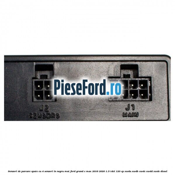 Senzori de parcare spate, cu 4 senzori in negru mat Ford Grand C-Max 2016-2020 1.5 TDCi 120 cp Senzori de parcare spate, cu 4 senzori in negru mat Ford Grand C-Max 2016-2020 1.5 TDCi 120 cp XWDA, XWDB, XWDC, XWDD, XWDE diesel