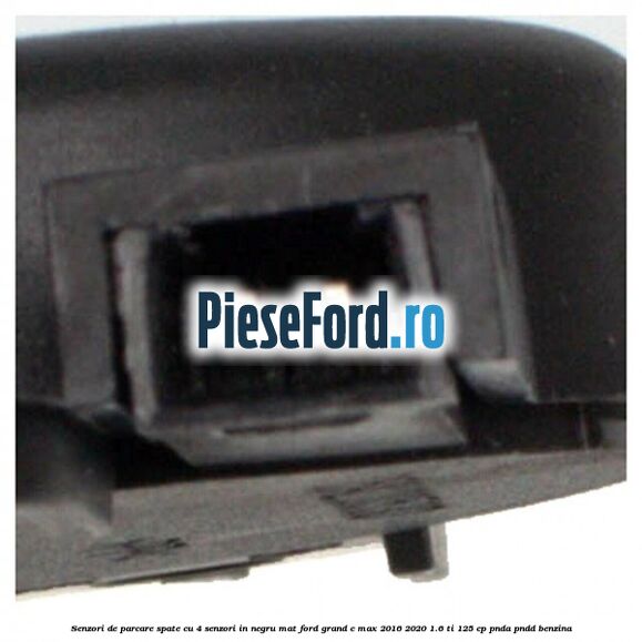 Senzori de parcare spate, cu 4 senzori in negru mat Ford Grand C-Max 2016-2020 1.6 Ti 125 cp PNDA, PNDD benzina