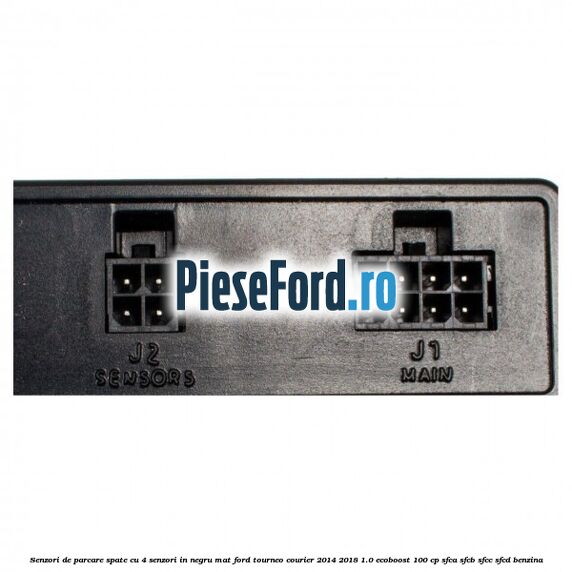 Senzori de parcare spate, cu 4 senzori in negru mat Ford Tourneo Courier 2014-2018 1.0 EcoBoost 100 cp Senzori de parcare spate, cu 4 senzori in negru mat Ford Tourneo Courier 2014-2018 1.0 EcoBoost 100 cp SFCA, SFCB, SFCC, SFCD benzina