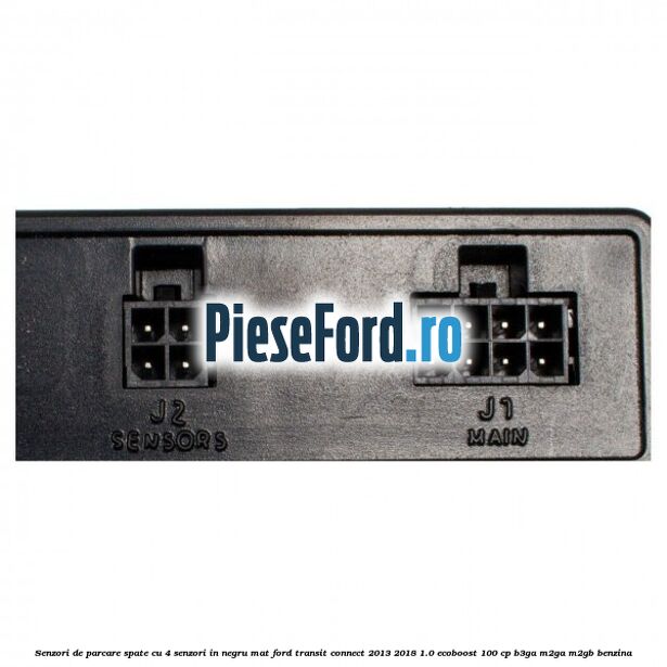 Senzori de parcare spate, cu 4 senzori in negru mat Ford Transit Connect 2013-2018 1.0 EcoBoost 100 cp B3GA, M2GA, M2GB benzina
