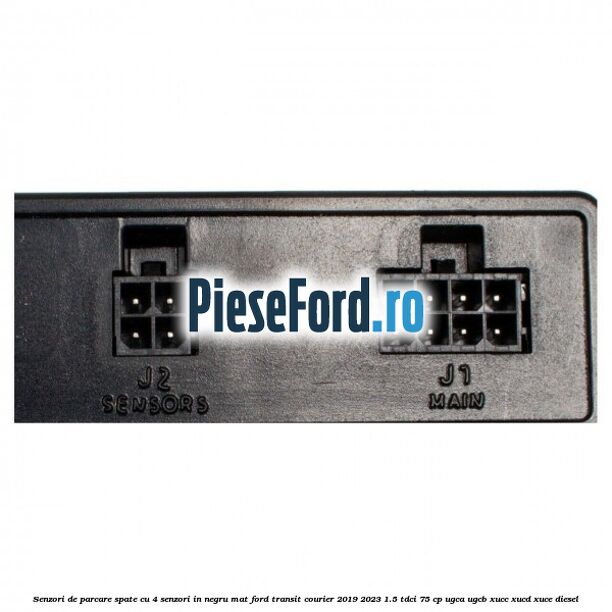 Senzori de parcare spate, cu 4 senzori in negru mat Ford Transit Courier 2019-2023 1.5 TDCi 75 cp UGCA, UGCB, XUCC, XUCD, XUCE diesel
