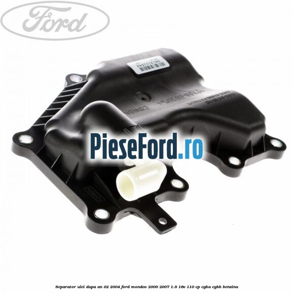 Separator ulei dupa an 02/2004 Ford Mondeo 2000-2007 1.8 16V 110 cp CGBA, CGBB benzina