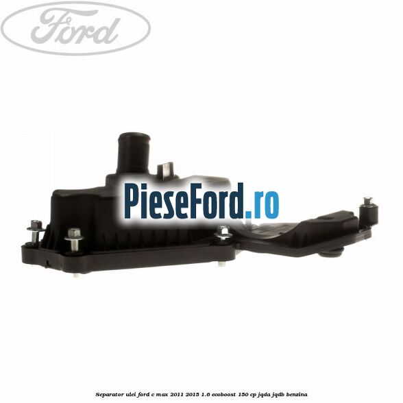 Separator ulei Ford C-Max 2011-2015 1.6 EcoBoost 150 cp Separator ulei Ford C-Max 2011-2015 1.6 EcoBoost 150 cp JQDA, JQDB benzina