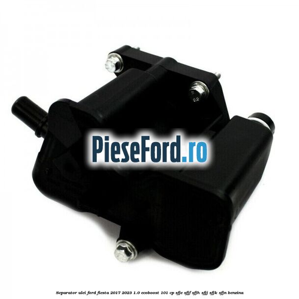 Separator ulei Ford Fiesta 2017-2023 1.0 EcoBoost 101 cp SFJE, SFJF, SFJH, SFJJ, SFJK, SFJN benzina