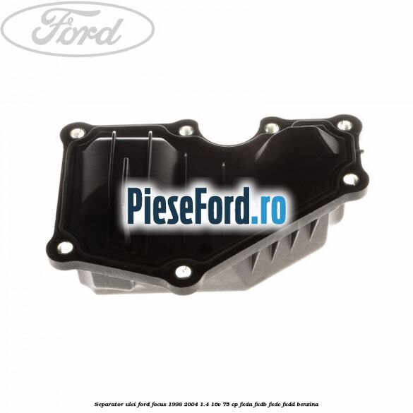 Separator ulei Ford Focus 1998-2004 1.4 16V 75 cp FXDA, FXDB, FXDC, FXDD benzina