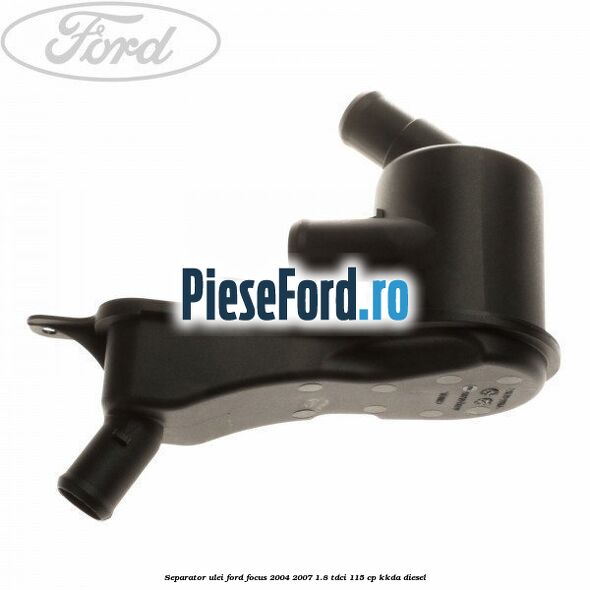 Separator ulei Ford Focus 2004-2007 1.8 TDCi 115 cp KKDA diesel