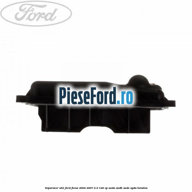 Separator ulei Ford Focus 2004-2007 2.0 145 cp