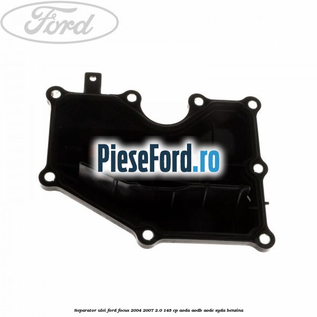 Separator ulei Ford Focus 2004-2007 2.0 145 cp AODA, AODB, AODE, SYDA benzina
