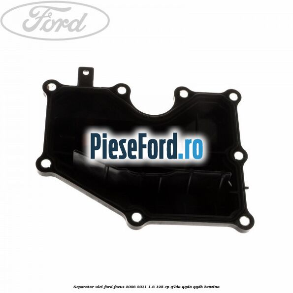 Separator ulei Ford Focus 2008-2011 1.8 125 cp Separator ulei Ford Focus 2008-2011 1.8 125 cp Q7DA, QQDA, QQDB benzina