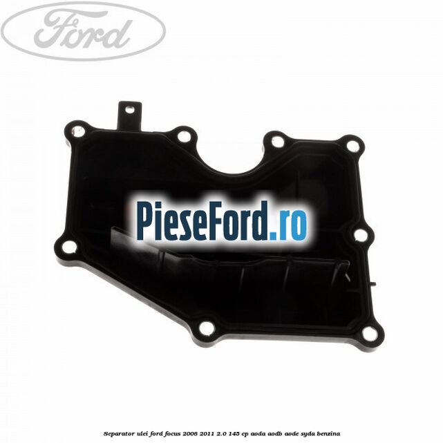 Separator ulei Ford Focus 2008-2011 2.0 145 cp AODA, AODB, AODE, SYDA benzina