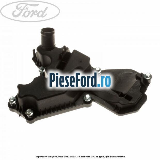 Separator ulei Ford Focus 2011-2014 1.6 EcoBoost 150 cp JQDA, JQDB, YUDA benzina