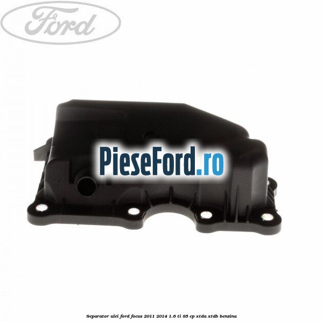 Separator ulei Ford Focus 2011-2014 1.6 Ti 85 cp XTDA, XTDB benzina