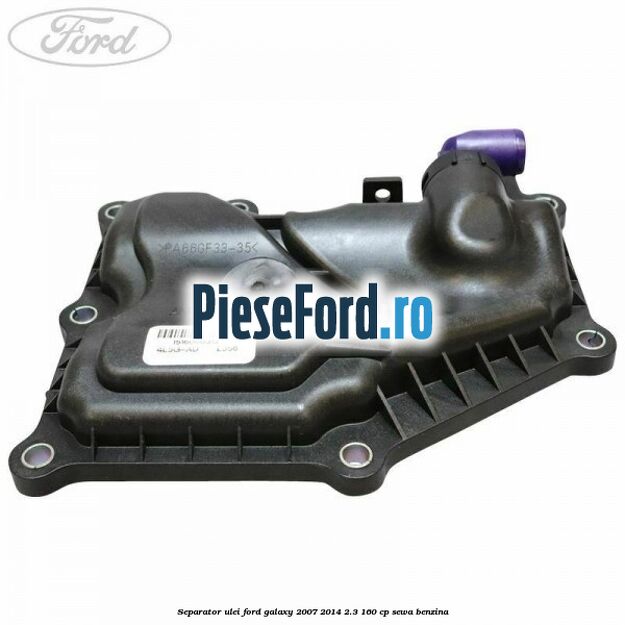 Separator ulei Ford Galaxy 2007-2014 2.3 160 cp Separator ulei Ford Galaxy 2007-2014 2.3 160 cp SEWA benzina