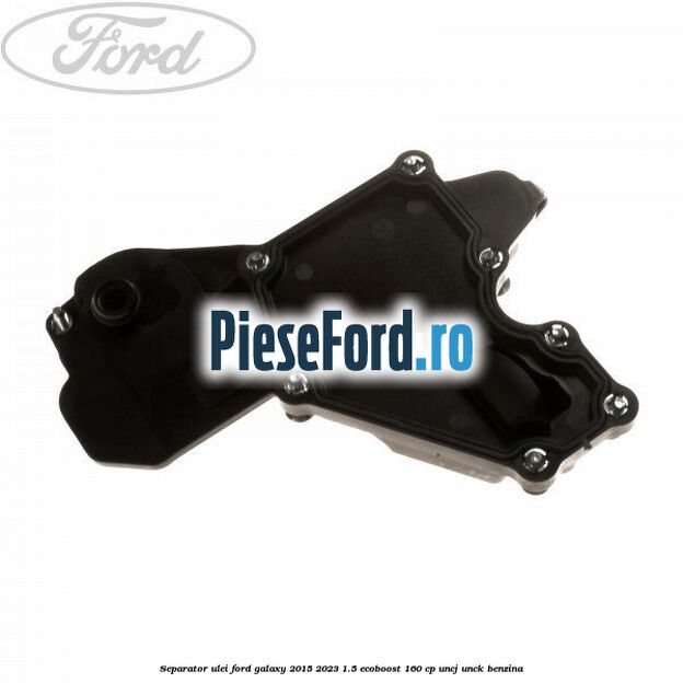 Separator ulei Ford Galaxy 2015-2023 1.5 EcoBoost 160 cp UNCJ, UNCK benzina