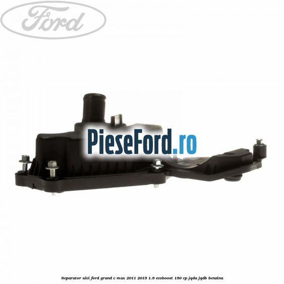 Separator ulei Ford Grand C-Max 2011-2015 1.6 EcoBoost 150 cp JQDA, JQDB benzina