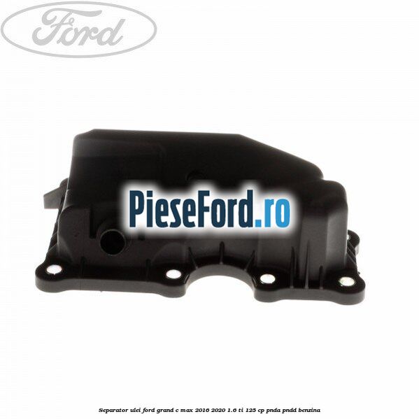 Separator ulei Ford Grand C-Max 2016-2020 1.6 Ti 125 cp PNDA, PNDD benzina