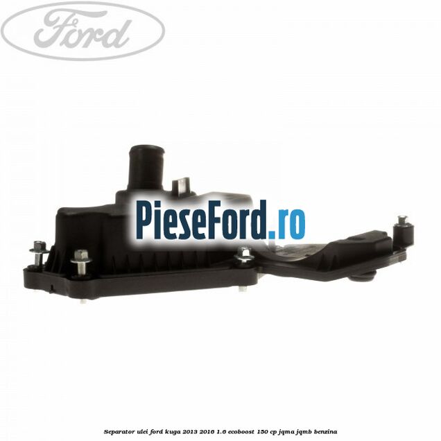Separator ulei Ford Kuga 2013-2016 1.6 EcoBoost 150 cp JQMA, JQMB benzina