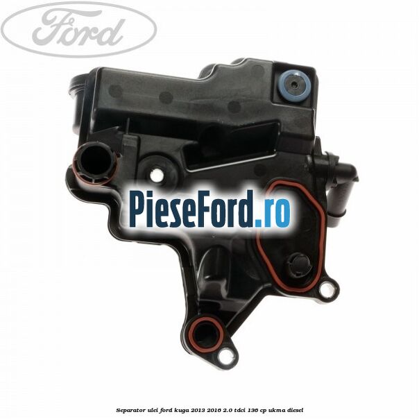 Separator ulei Ford Kuga 2013-2016 2.0 TDCi 136 cp UKMA diesel