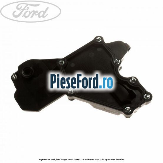 Separator ulei Ford Kuga 2016-2018 1.5 EcoBoost 4x4 176 cp M9ME benzina