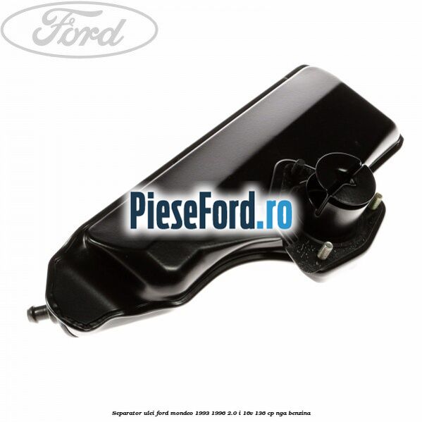 Separator ulei Ford Mondeo 1993-1996 2.0 i 16V 136 cp Separator ulei Ford Mondeo 1993-1996 2.0 i 16V 136 cp NGA benzina