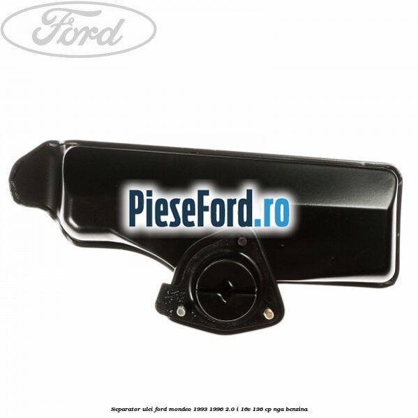 Separator ulei Ford Mondeo 1993-1996 2.0 i 16V 136 cp Separator ulei Ford Mondeo 1993-1996 2.0 i 16V 136 cp NGA benzina