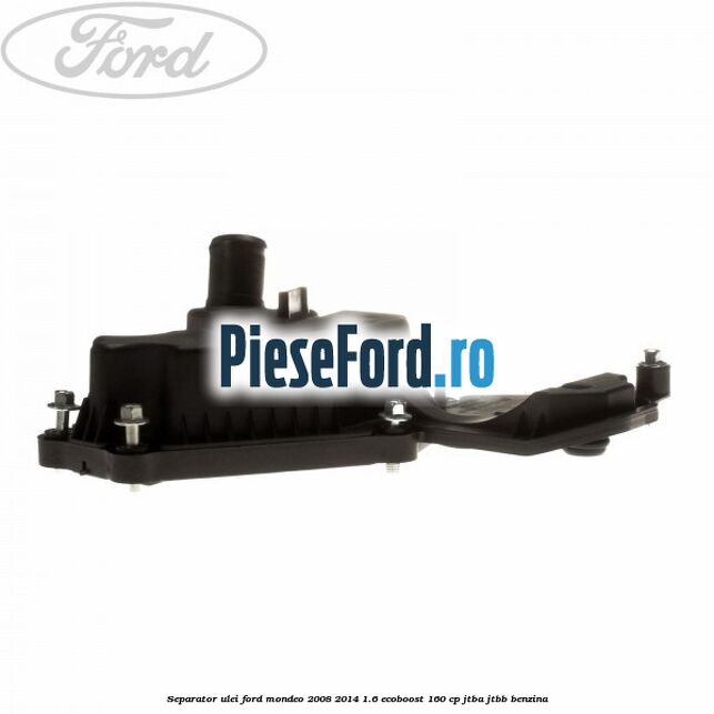 Separator ulei Ford Mondeo 2008-2014 1.6 EcoBoost 160 cp JTBA, JTBB benzina
