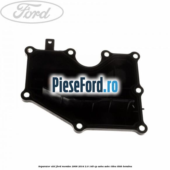 Separator ulei Ford Mondeo 2008-2014 2.0 145 cp Separator ulei Ford Mondeo 2008-2014 2.0 145 cp AOBA, AOBC, TBBA, TBBB benzina