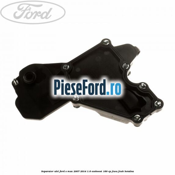 Separator ulei Ford S-Max 2007-2014 1.6 EcoBoost 160 cp Separator ulei Ford S-Max 2007-2014 1.6 EcoBoost 160 cp JTWA, JTWB benzina