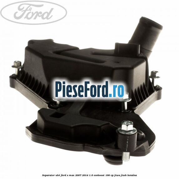 Separator ulei Ford S-Max 2007-2014 1.6 EcoBoost 160 cp Separator ulei Ford S-Max 2007-2014 1.6 EcoBoost 160 cp JTWA, JTWB benzina