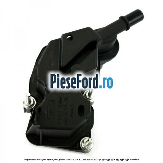 Separator ulei spre spate Ford Fiesta 2017-2023 1.0 EcoBoost 101 cp SFJE, SFJF, SFJH, SFJJ, SFJK, SFJN benzina