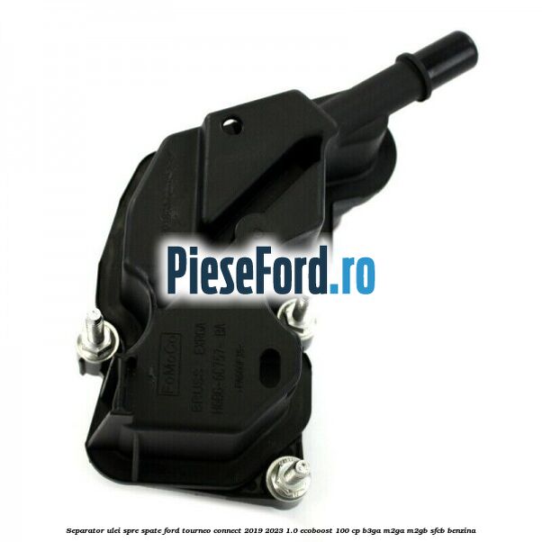 Separator ulei spre spate Ford Tourneo Connect 2019-2023 1.0 EcoBoost 100 cp B3GA, M2GA, M2GB, SFCB benzina