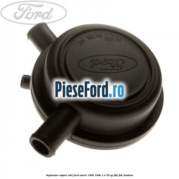 Separator vapori ulei Ford Escort 1995-1998 1.4 75 cp F4B, FUH benzina