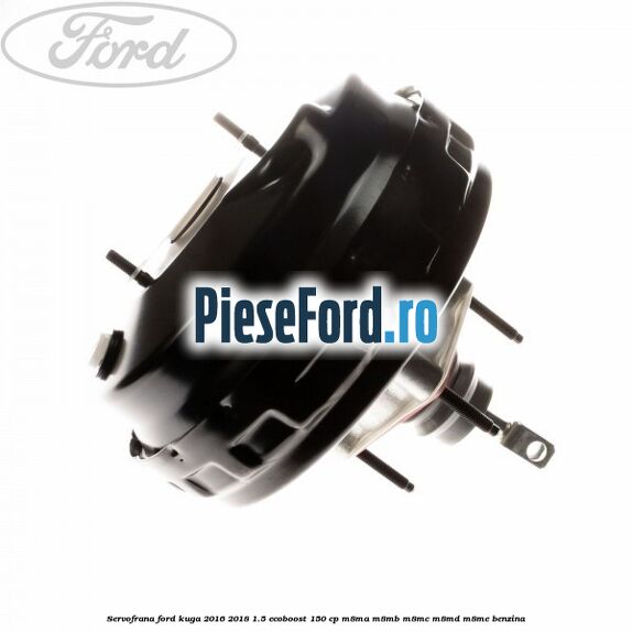 Servofrana Ford Kuga 2016-2018 1.5 EcoBoost 150 cp Servofrana Ford Kuga 2016-2018 1.5 EcoBoost 150 cp M8MA, M8MB, M8MC, M8MD, M8ME benzina