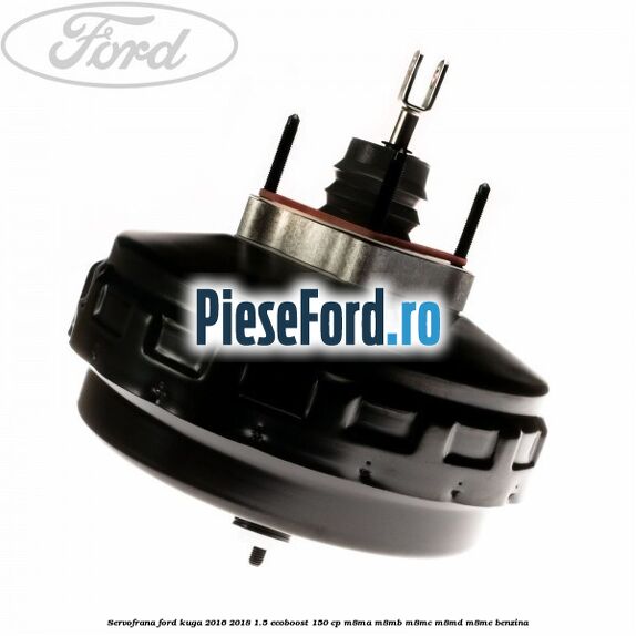Servofrana Ford Kuga 2016-2018 1.5 EcoBoost 150 cp Servofrana Ford Kuga 2016-2018 1.5 EcoBoost 150 cp M8MA, M8MB, M8MC, M8MD, M8ME benzina
