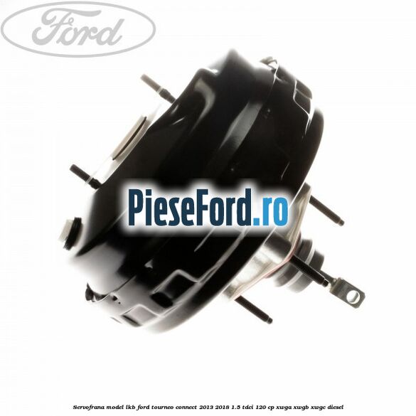 Servofrana model LKB Ford Tourneo Connect 2013-2018 1.5 TDCi 120 cp XWGA, XWGB, XWGC diesel