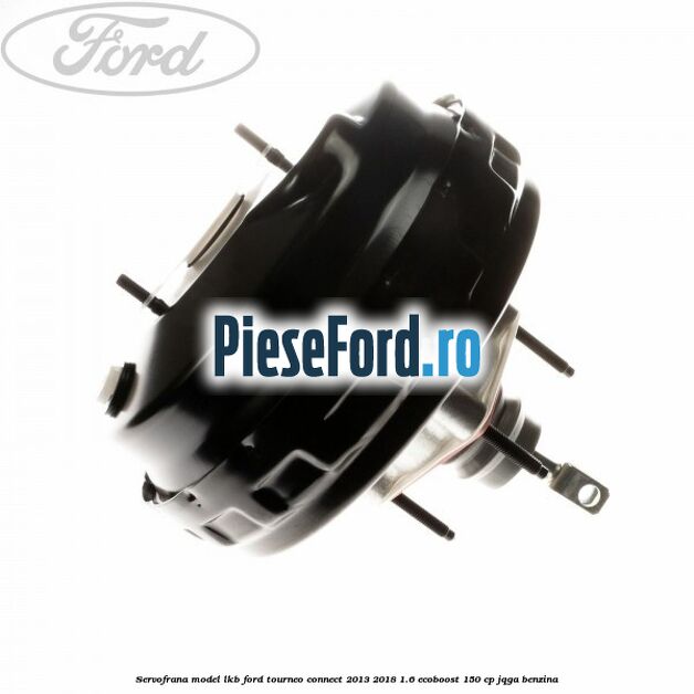 Servofrana model LKB Ford Tourneo Connect 2013-2018 1.6 EcoBoost 150 cp JQGA benzina