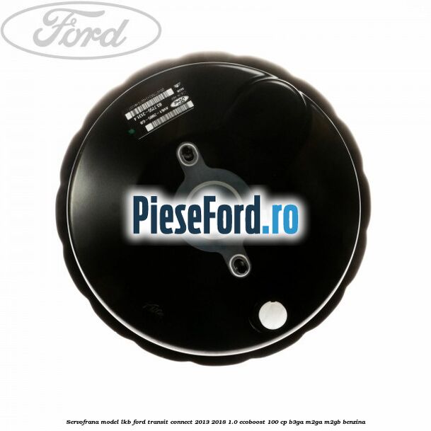 Servofrana model LKB Ford Transit Connect 2013-2018 1.0 EcoBoost 100 cp B3GA, M2GA, M2GB benzina