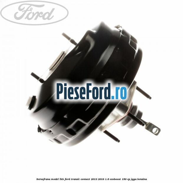 Servofrana model LKB Ford Transit Connect 2013-2018 1.6 EcoBoost 150 cp JQGA benzina
