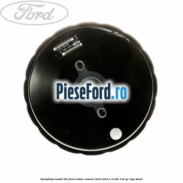 Servofrana model LKB Ford Transit Connect 2013-2018 1.6 TDCi 115 cp T1GA diesel