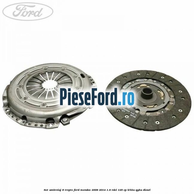 Set ambreiaj 6 trepte Ford Mondeo 2008-2014 1.8 TDCi 125 cp Set ambreiaj 6 trepte Ford Mondeo 2008-2014 1.8 TDCi 125 cp KHBA, QYBA diesel