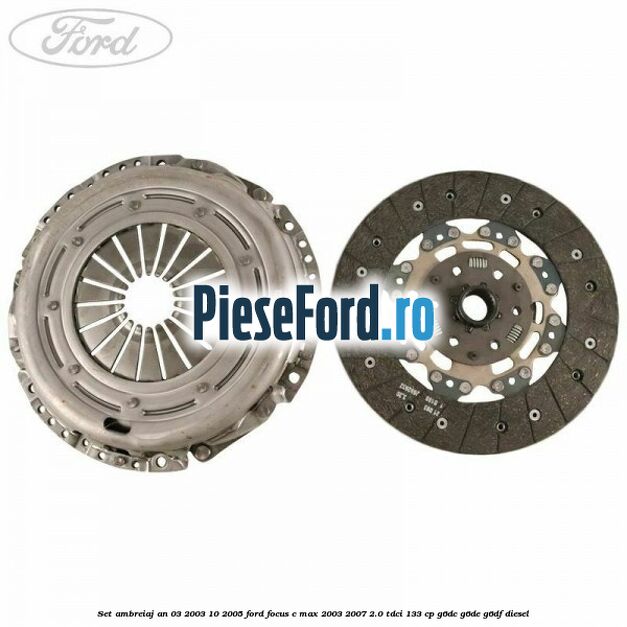 Set ambreiaj an 03/2003-10/2005 Ford Focus C-Max 2003-2007 2.0 TDCi 133 cp G6DC, G6DE, G6DF diesel