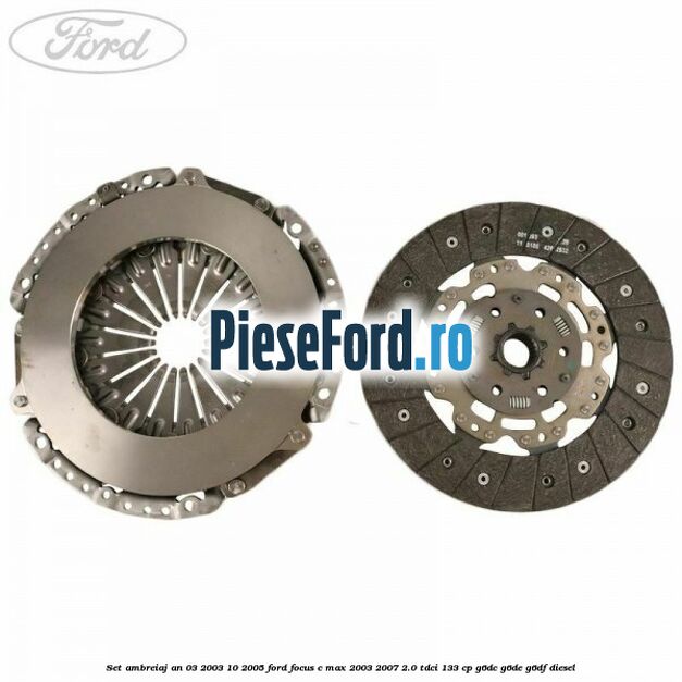 Set ambreiaj an 03/2003-10/2005 Ford Focus C-Max 2003-2007 2.0 TDCi 133 cp G6DC, G6DE, G6DF diesel