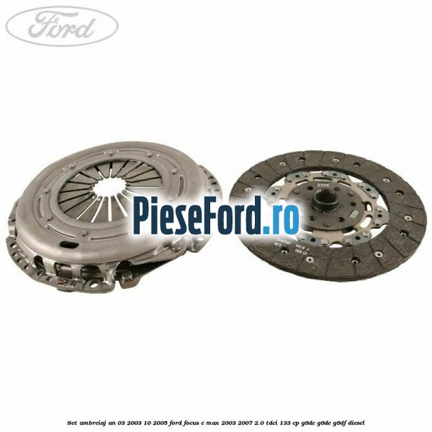 Set ambreiaj an 03/2003-10/2005 Ford Focus C-Max 2003-2007 2.0 TDCi 133 cp G6DC, G6DE, G6DF diesel