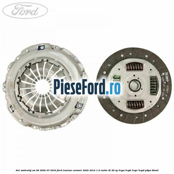 Set ambreiaj an 05/2002-07/2010 Ford Tourneo Connect 2002-2014 1.8 Turbo Di 90 cp Set ambreiaj an 05/2002-07/2010 Ford Tourneo Connect 2002-2014 1.8 Turbo Di 90 cp HCPA, HCPB, HCPC, HCPD, P9PA diesel