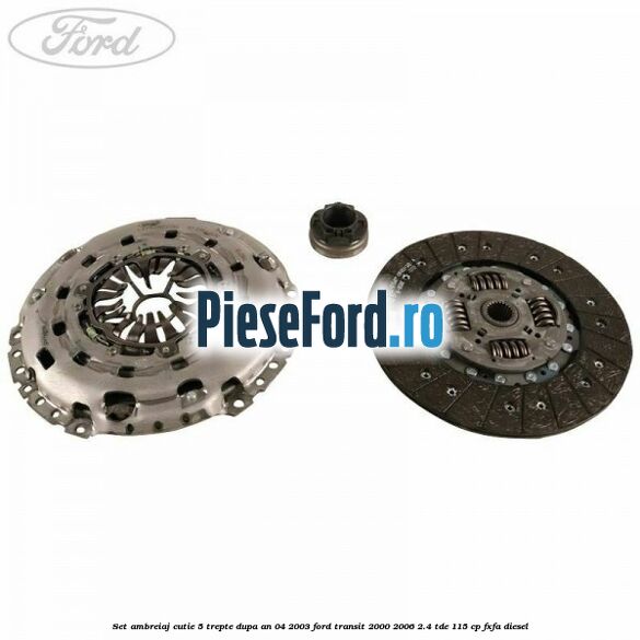 Set ambreiaj cutie 5 trepte dupa an 04/2003 Ford Transit 2000-2006 2.4 TDE 115 cp FXFA diesel