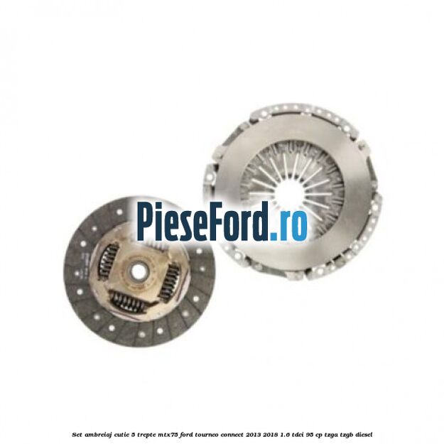 Set ambreiaj cutie 5 trepte MTX75 Ford Tourneo Connect 2013-2018 1.6 TDCi 95 cp TZGA, TZGB diesel
