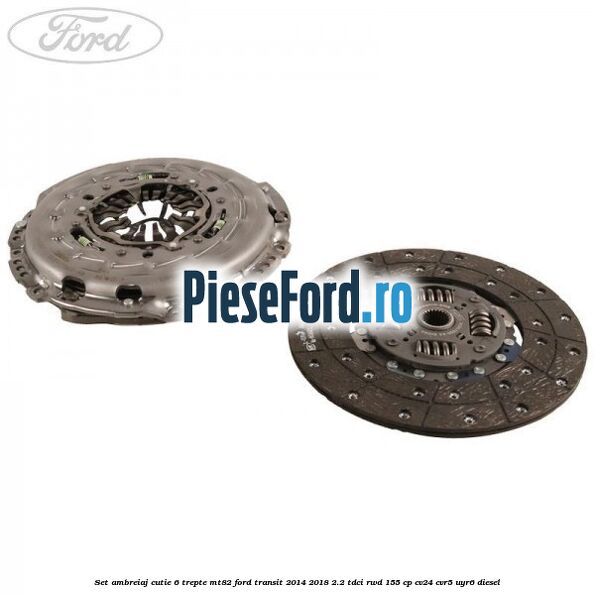 Set ambreiaj cutie 6 trepte MT82 Ford Transit 2014-2018 2.2 TDCi RWD 155 cp CV24, CVR5, UYR6 diesel