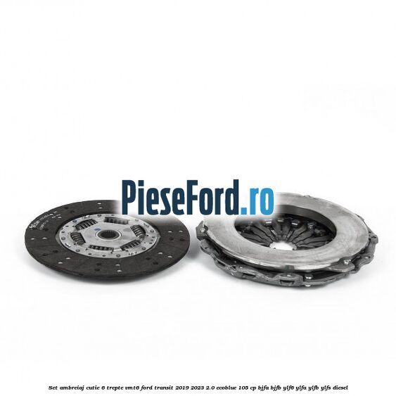 Set ambreiaj cutie 6 trepte VMT6 Ford Transit 2019-2023 2.0 EcoBlue 105 cp BJFA, BJFB, YLF6, YLFA, YLFB, YLFS diesel