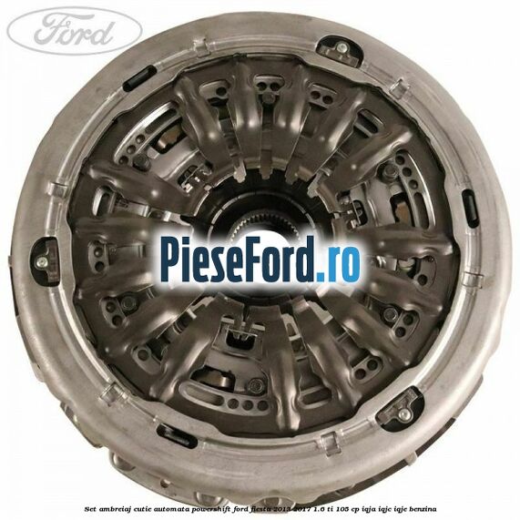 Set ambreiaj cutie automata PowerShift Ford Fiesta 2013-2017 1.6 Ti 105 cp IQJA, IQJC, IQJE benzina
